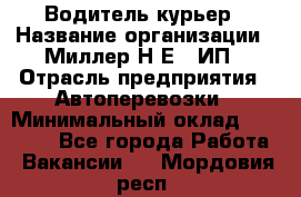 Водитель-курьер › Название организации ­ Миллер Н.Е., ИП › Отрасль предприятия ­ Автоперевозки › Минимальный оклад ­ 30 000 - Все города Работа » Вакансии   . Мордовия респ.